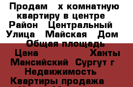 Продам 2-х комнатную квартиру в центре › Район ­ Центральный › Улица ­ Майская › Дом ­ 20 › Общая площадь ­ 60 › Цена ­ 4 300 000 - Ханты-Мансийский, Сургут г. Недвижимость » Квартиры продажа   . Ханты-Мансийский